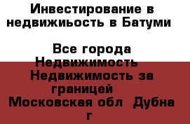 Инвестирование в недвижиьость в Батуми - Все города Недвижимость » Недвижимость за границей   . Московская обл.,Дубна г.